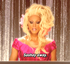 Ru Paul saying, "Sashay away."